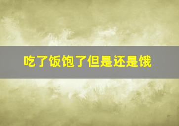 吃了饭饱了但是还是饿