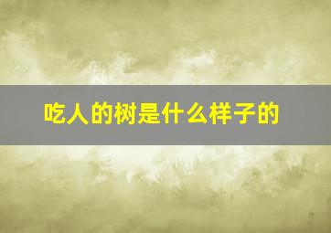 吃人的树是什么样子的