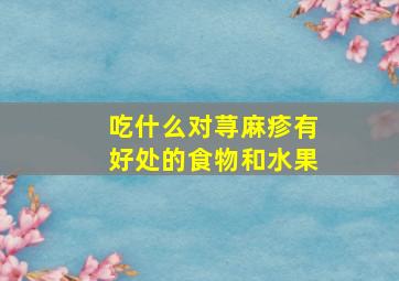 吃什么对荨麻疹有好处的食物和水果