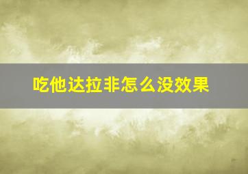 吃他达拉非怎么没效果