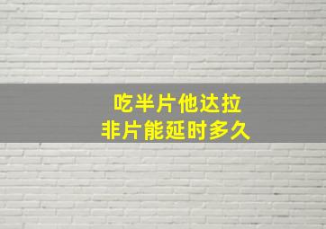 吃半片他达拉非片能延时多久