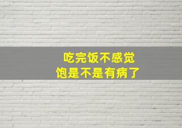 吃完饭不感觉饱是不是有病了