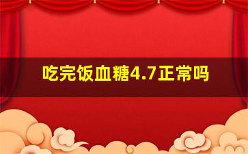 吃完饭血糖4.7正常吗