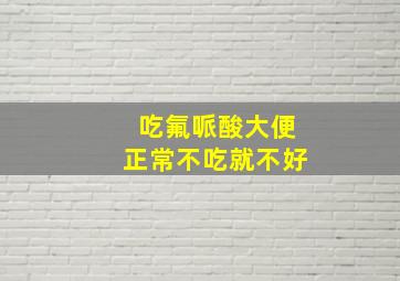 吃氟哌酸大便正常不吃就不好