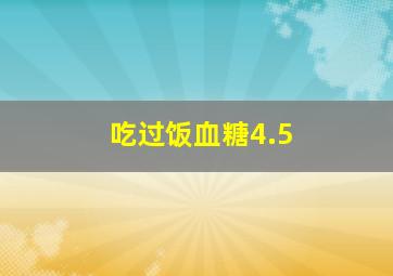 吃过饭血糖4.5