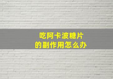 吃阿卡波糖片的副作用怎么办