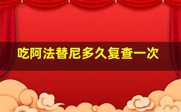 吃阿法替尼多久复查一次