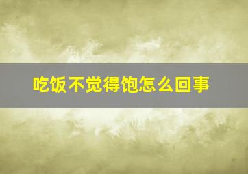 吃饭不觉得饱怎么回事