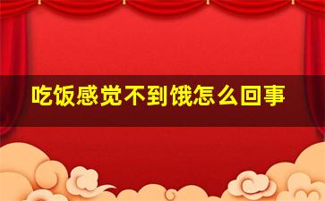 吃饭感觉不到饿怎么回事