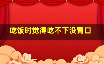 吃饭时觉得吃不下没胃口