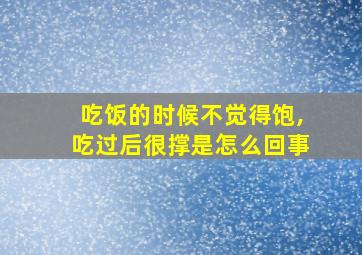 吃饭的时候不觉得饱,吃过后很撑是怎么回事