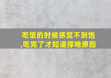 吃饭的时候感觉不到饱,吃完了才知道撑啥原因