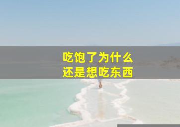 吃饱了为什么还是想吃东西