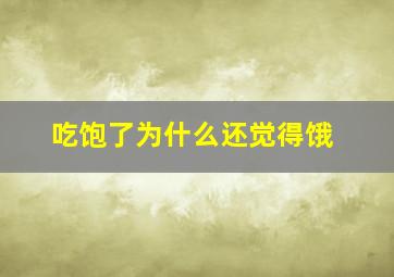 吃饱了为什么还觉得饿