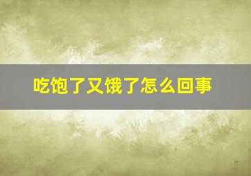 吃饱了又饿了怎么回事