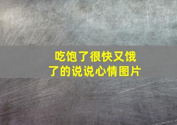 吃饱了很快又饿了的说说心情图片