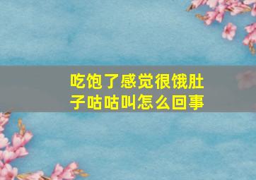 吃饱了感觉很饿肚子咕咕叫怎么回事