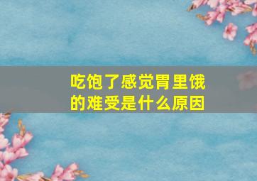 吃饱了感觉胃里饿的难受是什么原因