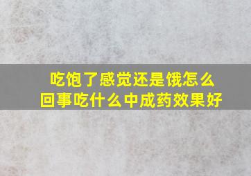 吃饱了感觉还是饿怎么回事吃什么中成药效果好