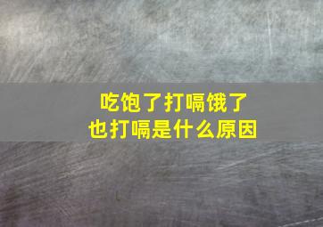 吃饱了打嗝饿了也打嗝是什么原因