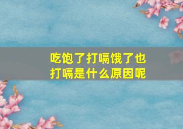 吃饱了打嗝饿了也打嗝是什么原因呢