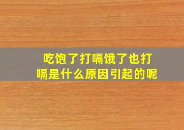 吃饱了打嗝饿了也打嗝是什么原因引起的呢