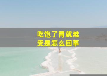 吃饱了胃就难受是怎么回事