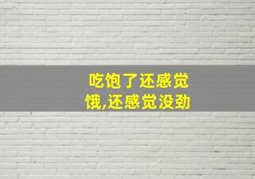 吃饱了还感觉饿,还感觉没劲