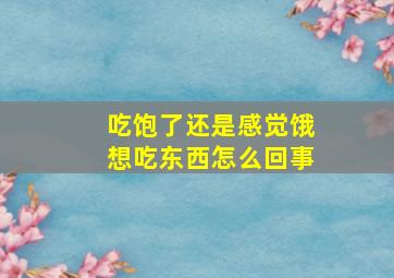 吃饱了还是感觉饿想吃东西怎么回事