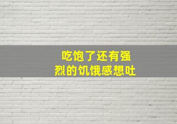 吃饱了还有强烈的饥饿感想吐