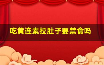 吃黄连素拉肚子要禁食吗