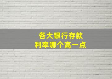 各大银行存款利率哪个高一点