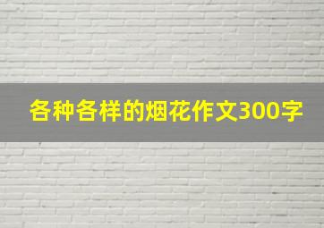 各种各样的烟花作文300字