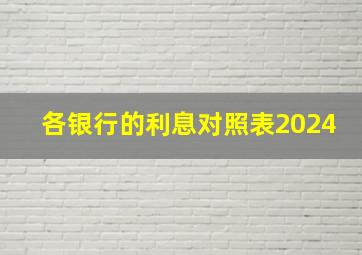 各银行的利息对照表2024