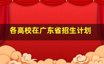 各高校在广东省招生计划