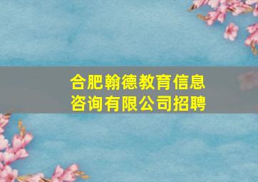 合肥翰德教育信息咨询有限公司招聘