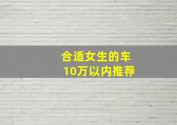 合适女生的车10万以内推荐