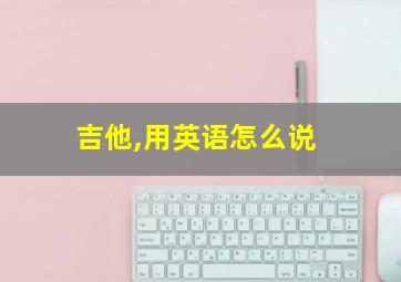 吉他,用英语怎么说