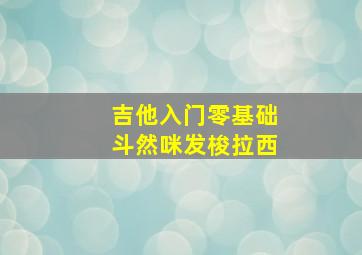 吉他入门零基础斗然咪发梭拉西