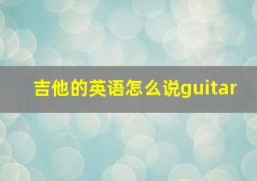 吉他的英语怎么说guitar