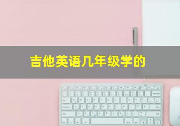 吉他英语几年级学的