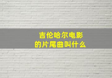 吉伦哈尔电影的片尾曲叫什么