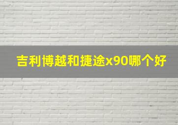 吉利博越和捷途x90哪个好