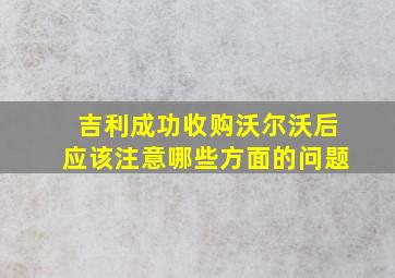 吉利成功收购沃尔沃后应该注意哪些方面的问题