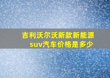 吉利沃尔沃新款新能源suv汽车价格是多少