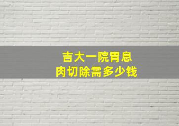 吉大一院胃息肉切除需多少钱