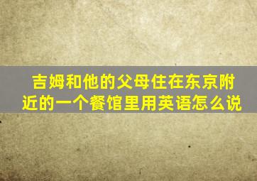 吉姆和他的父母住在东京附近的一个餐馆里用英语怎么说