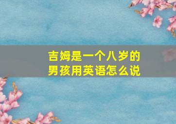 吉姆是一个八岁的男孩用英语怎么说