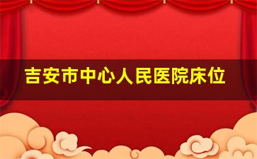 吉安市中心人民医院床位