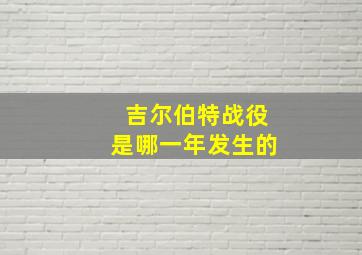 吉尔伯特战役是哪一年发生的